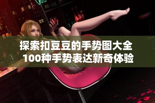 探索扣豆豆的手势图大全 100种手势表达新奇体验