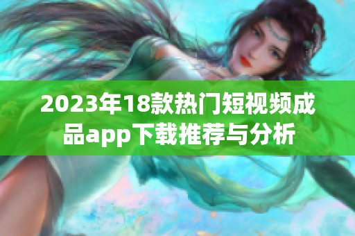 2023年18款热门短视频成品app下载推荐与分析