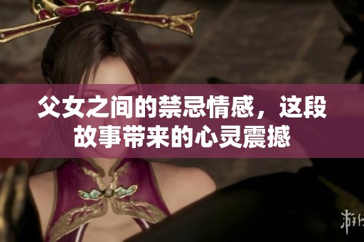 父女之间的禁忌情感，这段故事带来的心灵震撼