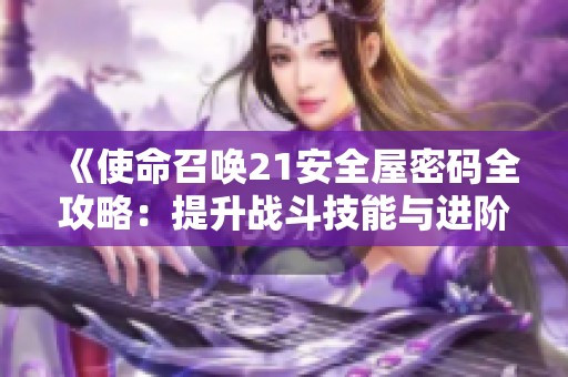 《使命召唤21安全屋密码全攻略：提升战斗技能与进阶技巧》
