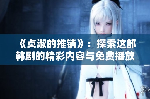 《贞淑的推销》：探索这部韩剧的精彩内容与免费播放方式