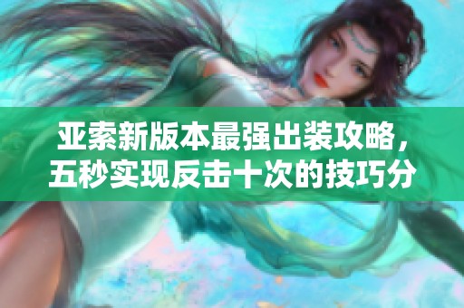 亚索新版本最强出装攻略，五秒实现反击十次的技巧分享