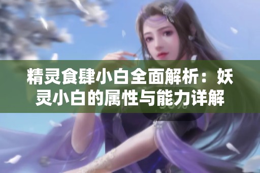 精灵食肆小白全面解析：妖灵小白的属性与能力详解