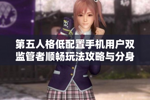 第五人格低配置手机用户双监管者顺畅玩法攻略与分身技巧分享