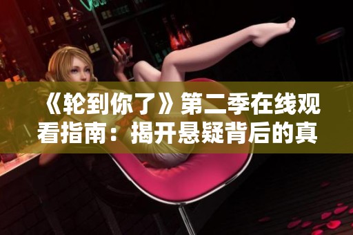 《轮到你了》第二季在线观看指南：揭开悬疑背后的真相与秘密