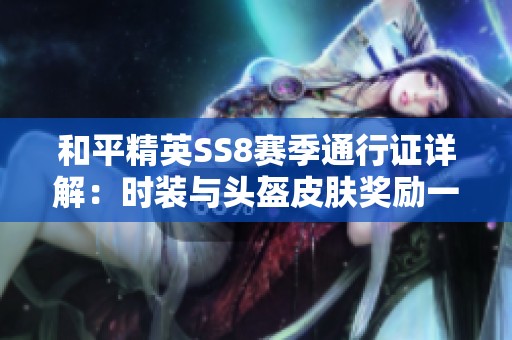 和平精英SS8赛季通行证详解：时装与头盔皮肤奖励一览