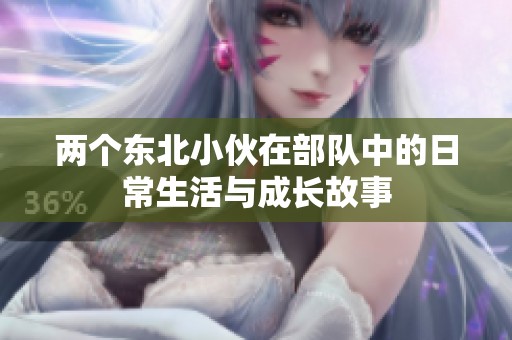 两个东北小伙在部队中的日常生活与成长故事