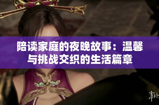 陪读家庭的夜晚故事：温馨与挑战交织的生活篇章