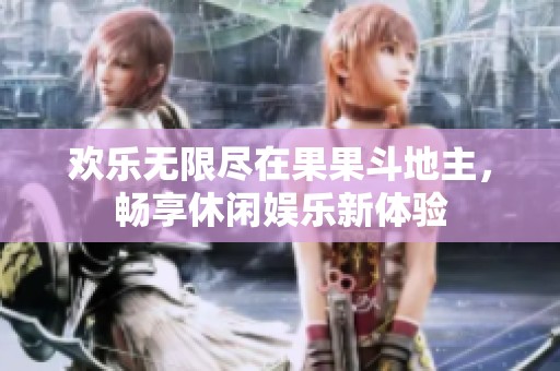 欢乐无限尽在果果斗地主，畅享休闲娱乐新体验