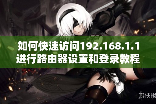 如何快速访问192.168.1.1进行路由器设置和登录教程