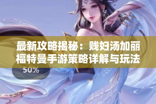 最新攻略揭秘：贱妇汤加丽福特曼手游策略详解与玩法解析