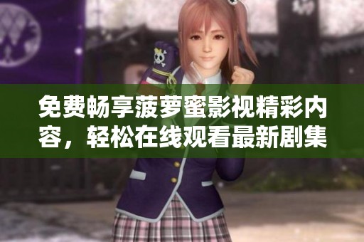 免费畅享菠萝蜜影视精彩内容，轻松在线观看最新剧集和电影