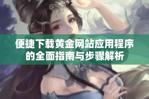 便捷下载黄金网站应用程序的全面指南与步骤解析