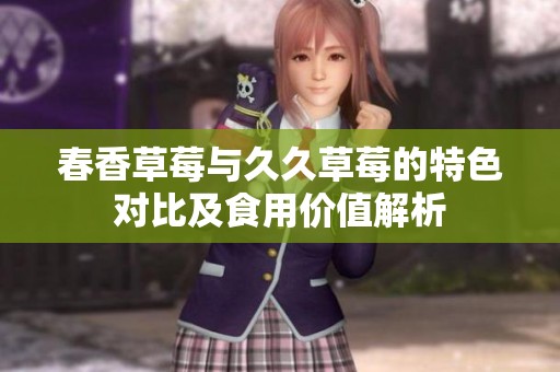 春香草莓与久久草莓的特色对比及食用价值解析