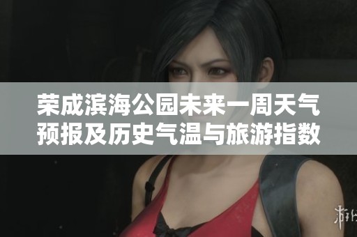 荣成滨海公园未来一周天气预报及历史气温与旅游指数分析