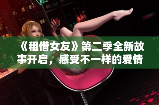 《租借女友》第二季全新故事开启，感受不一样的爱情旅程