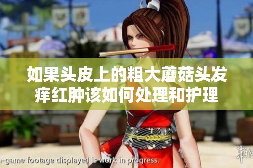 如果头皮上的粗大蘑菇头发痒红肿该如何处理和护理