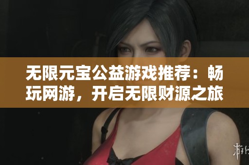无限元宝公益游戏推荐：畅玩网游，开启无限财源之旅
