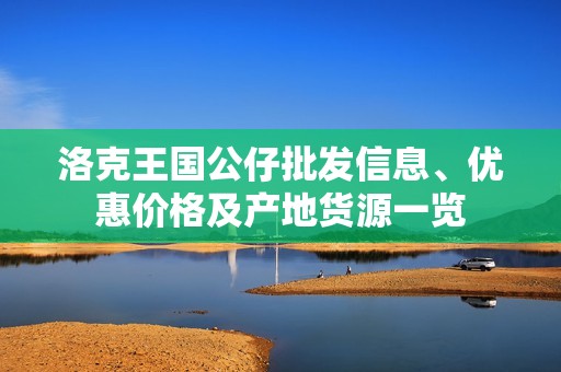 洛克王国公仔批发信息、优惠价格及产地货源一览