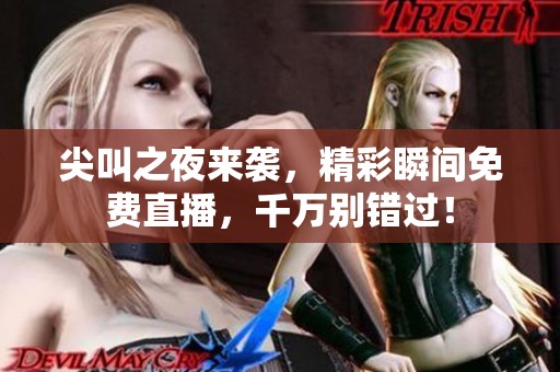 尖叫之夜来袭，精彩瞬间免费直播，千万别错过！