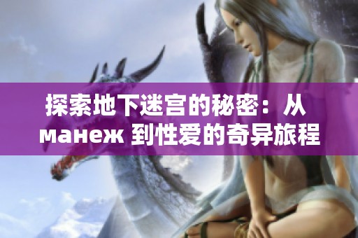 探索地下迷宫的秘密：从 манеж 到性爱的奇异旅程