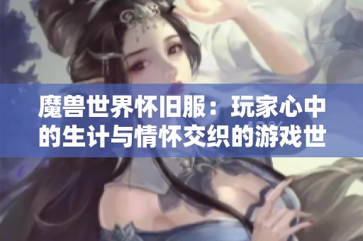 魔兽世界怀旧服：玩家心中的生计与情怀交织的游戏世界
