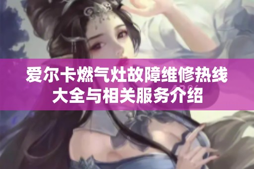 爱尔卡燃气灶故障维修热线大全与相关服务介绍