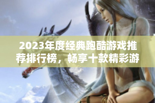 2023年度经典跑酷游戏推荐排行榜，畅享十款精彩游戏体验