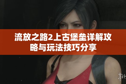 流放之路2上古堡垒详解攻略与玩法技巧分享