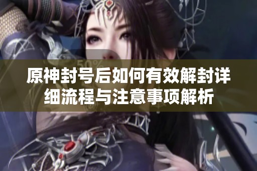 原神封号后如何有效解封详细流程与注意事项解析