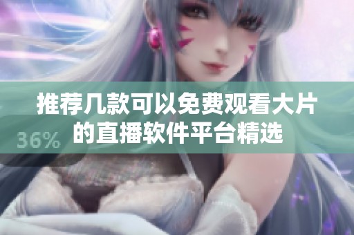 推荐几款可以免费观看大片的直播软件平台精选