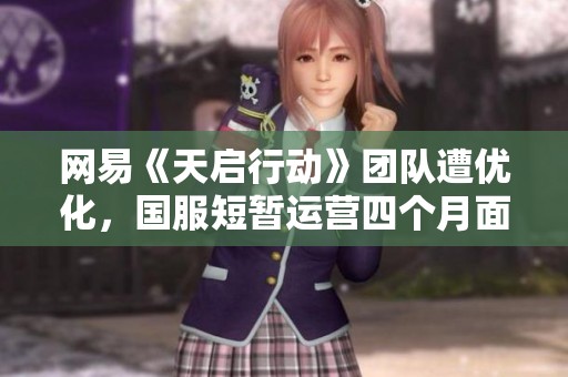 网易《天启行动》团队遭优化，国服短暂运营四个月面临抄袭风波