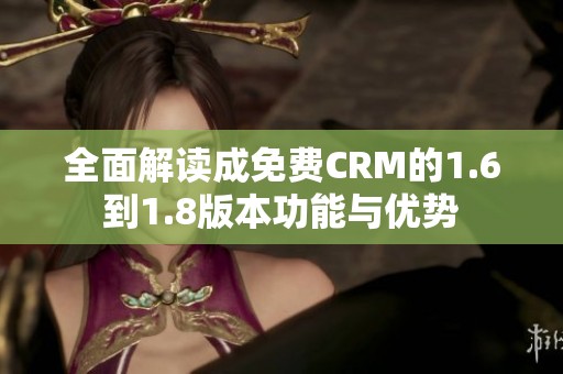 全面解读成免费CRM的1.6到1.8版本功能与优势