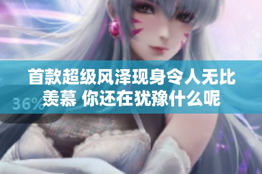 首款超级风泽现身令人无比羡慕 你还在犹豫什么呢