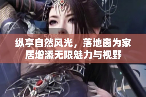 纵享自然风光，落地窗为家居增添无限魅力与视野