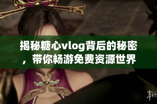 揭秘糖心vlog背后的秘密，带你畅游免费资源世界