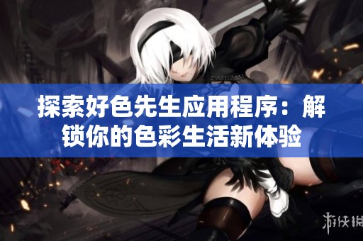 探索好色先生应用程序：解锁你的色彩生活新体验