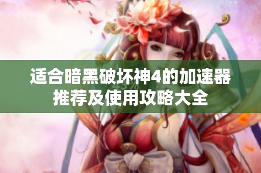 适合暗黑破坏神4的加速器推荐及使用攻略大全