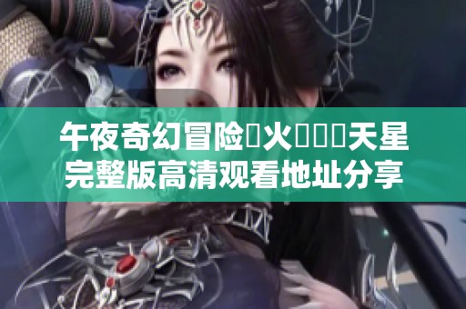 午夜奇幻冒险滅火寶貝滿天星完整版高清观看地址分享