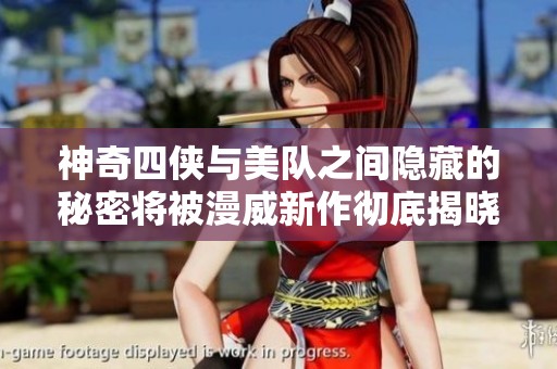 神奇四侠与美队之间隐藏的秘密将被漫威新作彻底揭晓