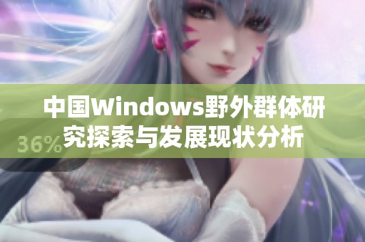 中国Windows野外群体研究探索与发展现状分析