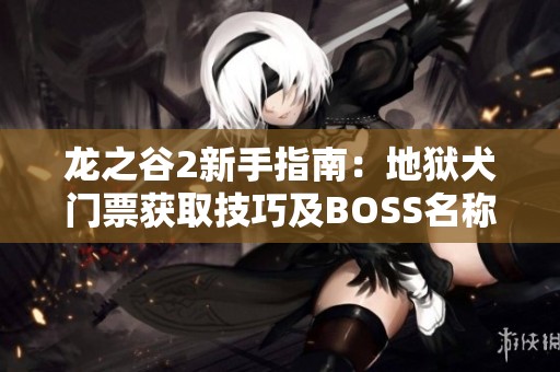 龙之谷2新手指南：地狱犬门票获取技巧及BOSS名称全解析