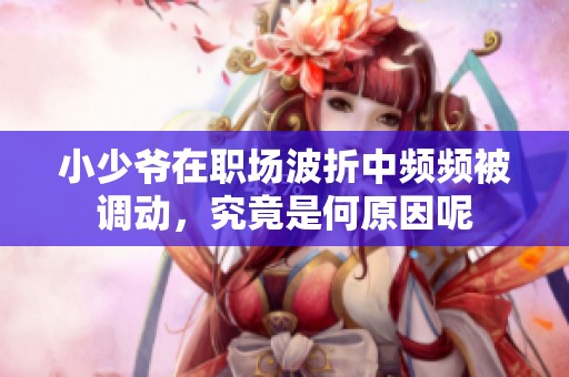 小少爷在职场波折中频频被调动，究竟是何原因呢