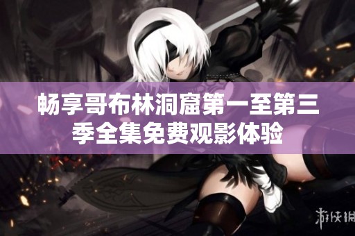畅享哥布林洞窟第一至第三季全集免费观影体验