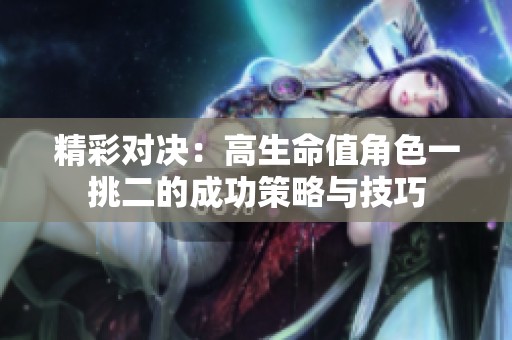 精彩对决：高生命值角色一挑二的成功策略与技巧