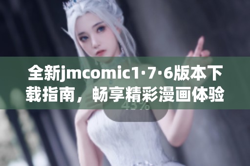 全新jmcomic1·7·6版本下载指南，畅享精彩漫画体验！