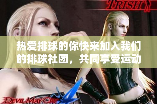 热爱排球的你快来加入我们的排球社团，共同享受运动的乐趣！