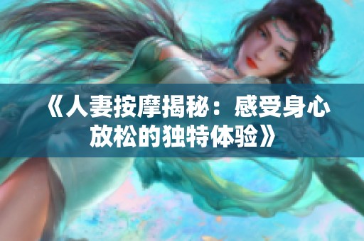 《人妻按摩揭秘：感受身心放松的独特体验》