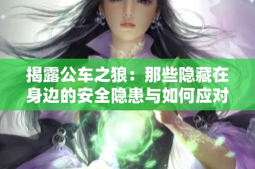 揭露公车之狼：那些隐藏在身边的安全隐患与如何应对