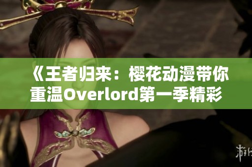 《王者归来：樱花动漫带你重温Overlord第一季精彩故事》